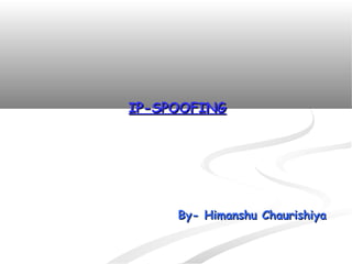 IP-SPOOFING




     By- Himanshu Chaurishiya
 