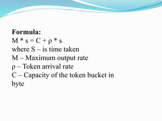 Formula:
M * s = C + ρ * s
where S – is time taken
M – Maximum output rate
ρ – Token arrival rate
C – Capacity of the token bucket in
byte
 