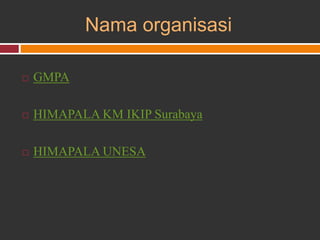 Nama organisasi
 GMPA
 HIMAPALA KM IKIP Surabaya
 HIMAPALA UNESA
 