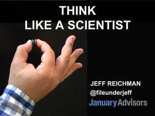 THINK
LIKE A SCIENTIST
JEFF REICHMAN
@fileunderjeff
 