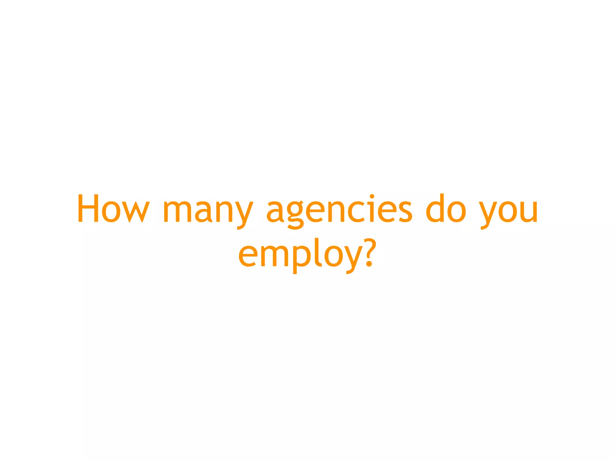 How many agencies do you
       employ?
 