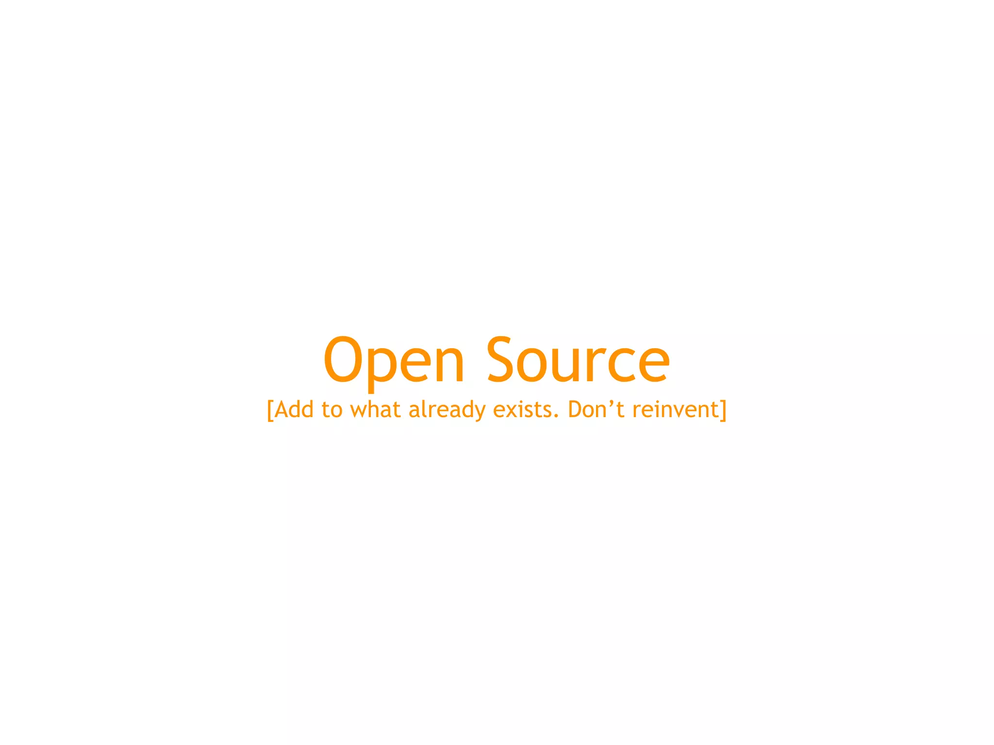 Open Source
[Add to what already exists. Don’t reinvent]
 