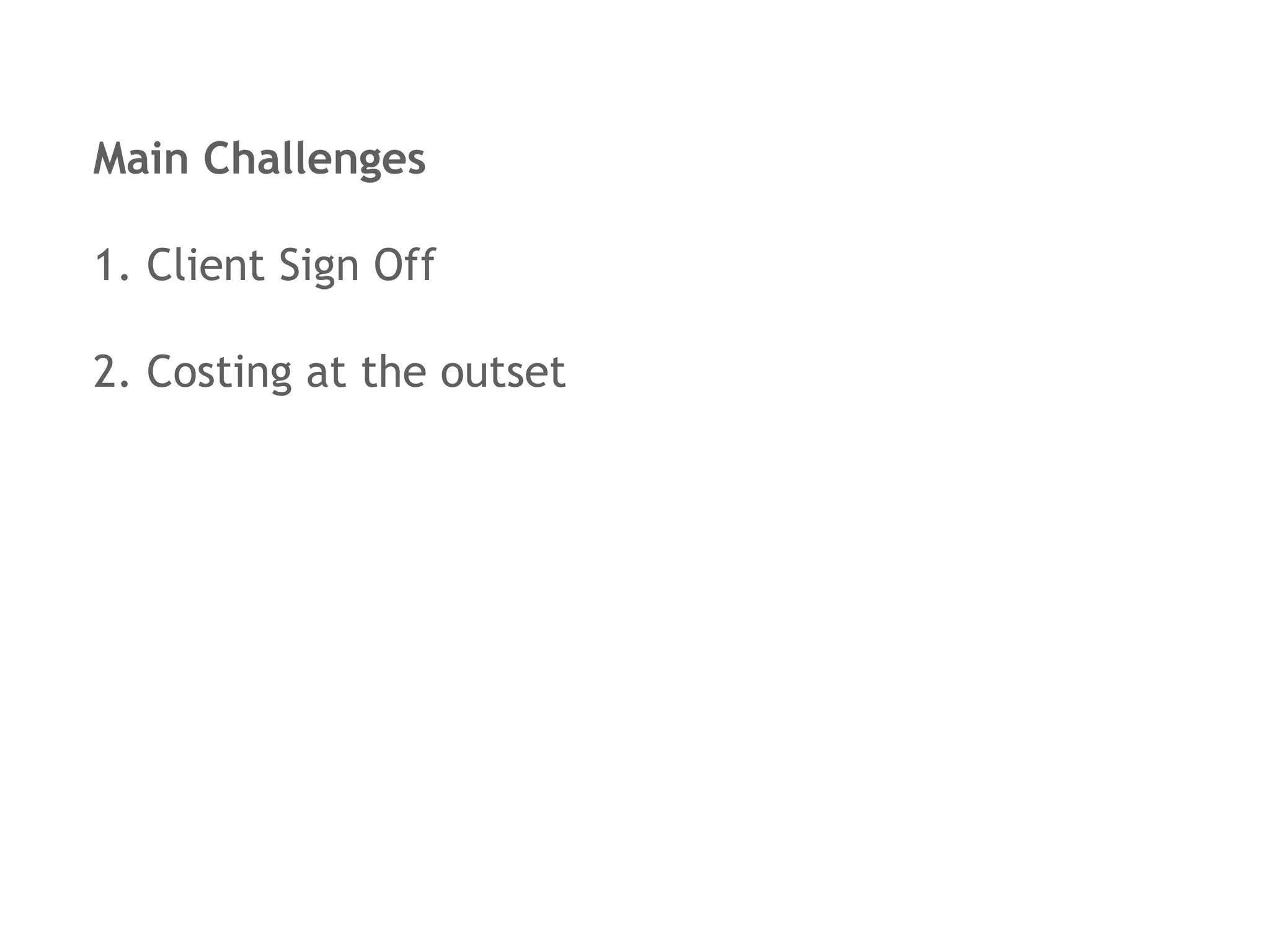 Main Challenges

1. Client Sign Off

2. Costing at the outset
 