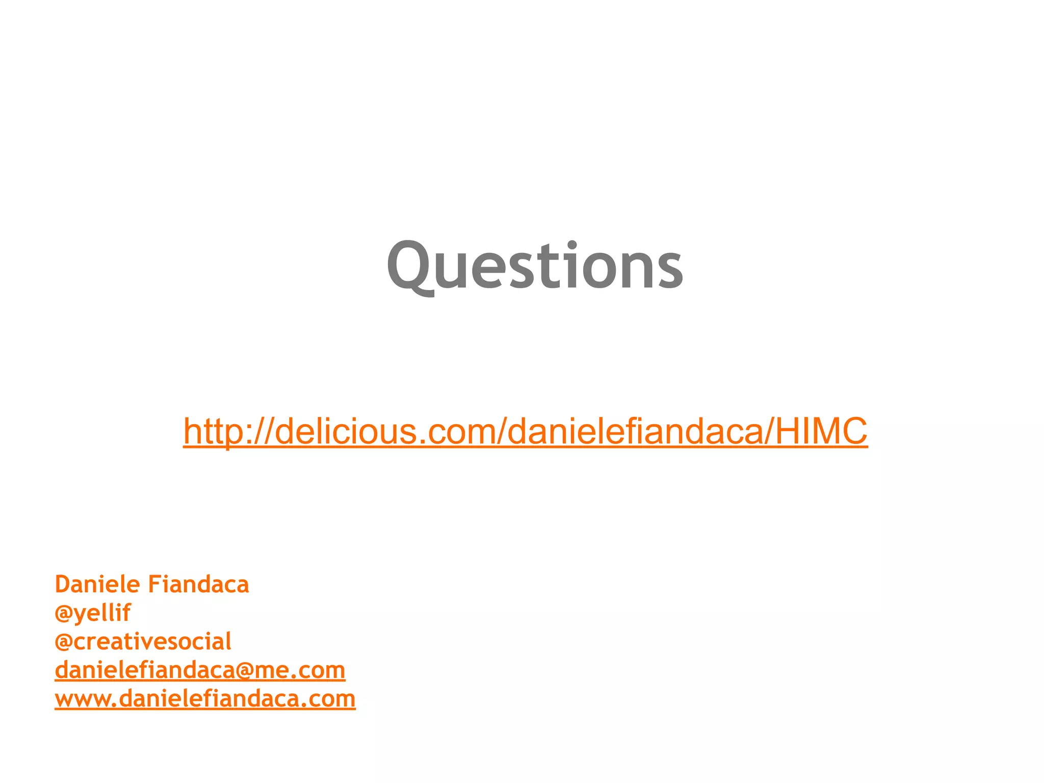 Questions

         http://delicious.com/danielefiandaca/HIMC



Daniele Fiandaca
@yellif
@creativesocial
danielefiandaca@me.com
www.danielefiandaca.com
 