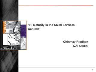 - 1 -
“Hi Maturity in the CMMI Services
Context"
Chinmay Pradhan
QAI Global
 