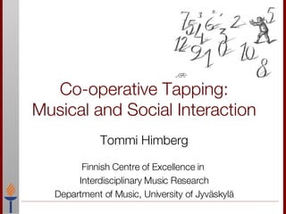 Co-operative Tapping:  Musical and Social Interaction  Tommi Himberg Finnish Centre of Excellence in  Interdisciplinary Music Research Department of Music, University of Jyväskylä 