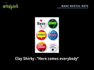 M AKE ME N TA L N OTE




Clay Shirky : ”Here comes everybody”
 