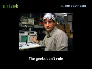 4 . YO U D ON 'T C ARE




The geeks don't rule
 