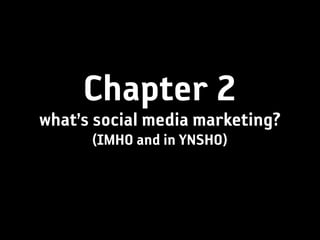 Chapter 2
what’s social media marketing?
      (IMHO and in YNSHO)
 