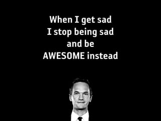 When I get sad
 I stop being sad
      and be
AWESOME instead
 