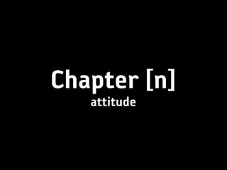 Chapter [n]
   attitude
 