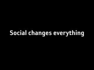 Social changes everything
 
