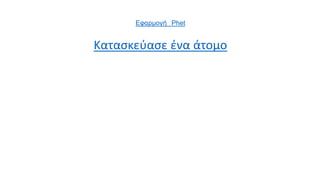 Εφαρμογή Phet
Κατασκεύασε ένα άτομο
 