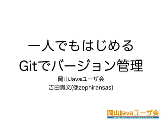 一人でもはじめる
Gitでバージョン管理
    岡山Javaユーザ会
  吉田貴文(@zephiransas)
 