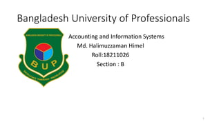 Bangladesh University of Professionals
Accounting and Information Systems
Md. Halimuzzaman Himel
Roll:18211026
Section : B
1
 