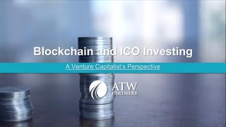 Blockchain and ICO Investing
A Venture Capitalist’s Perspective
 