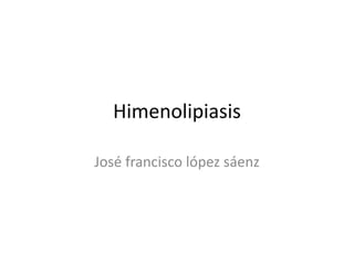 Himenolipiasis
José francisco lópez sáenz
 