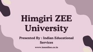 Himgiri ZEE
University
Presented By : Indian Educational
Services
www.iesonline.co.in
 