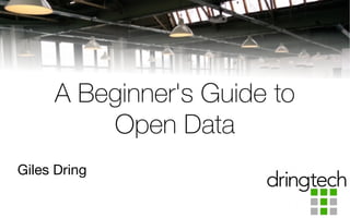 This work is licensed under a
Creative Commons Attribution 4.0 International License.
A Beginner's Guide to
Open Data
Giles Dring
 