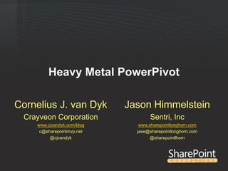 Heavy Metal PowerPivot

Cornelius J. van Dyk        Jason Himmelstein
 Crayveon Corporation              Sentri, Inc
    www.cjvandyk.com/blog      www.sharepointlonghorn.com
     c@sharepointmvp.net      jase@sharepointlonghorn.com
         @cjvandyk                 @sharepointlhorn
 