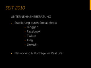 SEIT 2010
UNTERNEHMENSBERATUNG
‣ 

Etablierung durch Social Media
‣  Bloggen
‣  Facebook
‣  Twitter
‣  Xing
‣  LinkedIn

‣ 

Networking & Vorträge im Real Life

 