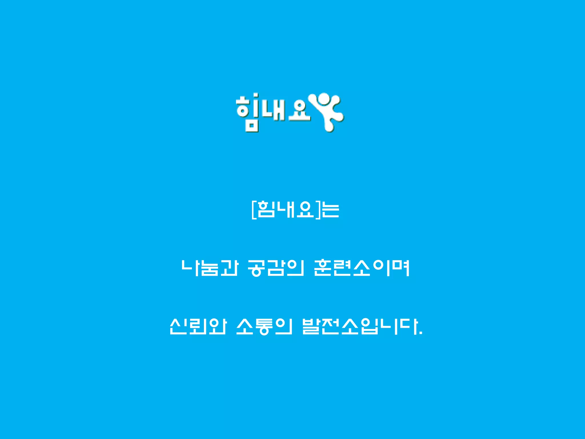 [힘내요]는
나눔과 공감의 훈련소이며
신뢰와 소통의 발전소입니다.
 