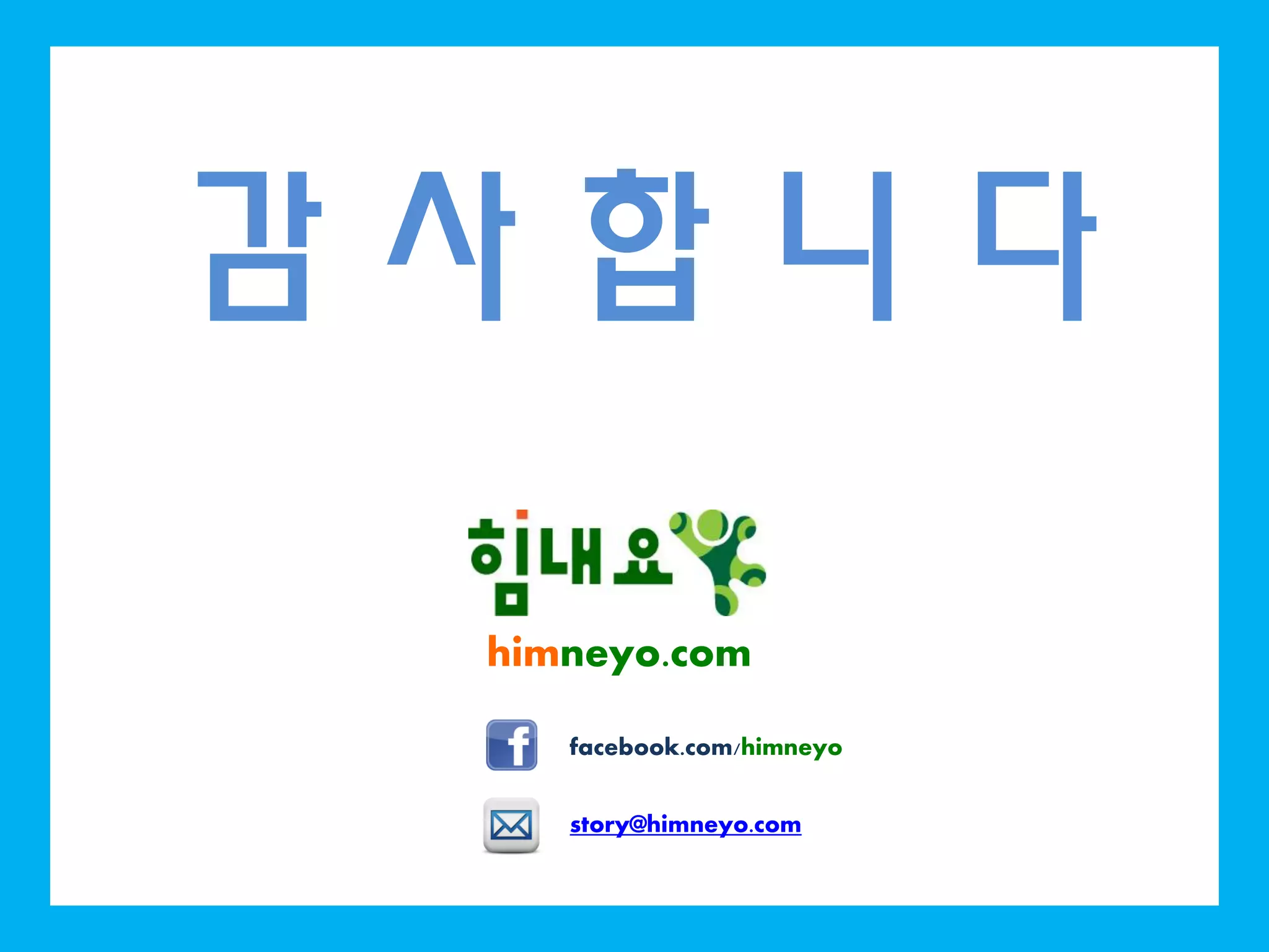 감 사 합 니 다
himneyo.com
facebook.com/himneyo
story@himneyo.com
 