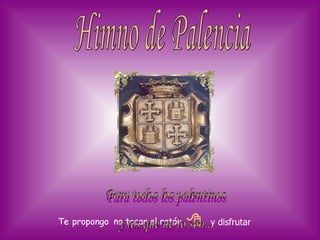 Himno de Palencia Para todos los palentinos  y los que no lo son... Te  propongo no tocar el ratón  y  disfrutar 
