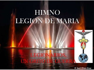HIMNO
LEGION DE MARIA

LEGIONARIOS,
UN GRITO DE GUERRA
P. Saúl Efren Cruz

 