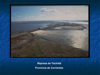 Represa de Yaciretá
Provincia de Corrientes
 