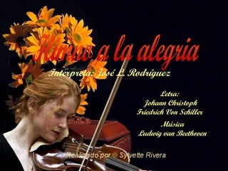 Himno a la alegria Interpreta: José L. Rodríguez  Música Ludwig van Beethoven Letra:  Johann Christoph Friedrich Von Schiller  