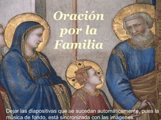 Oração pela Familia Oración por la Familia Dejar las diapositivas que se sucedan automáticamente, pues la música de fondo, está sincronizada con las imágenes.   
