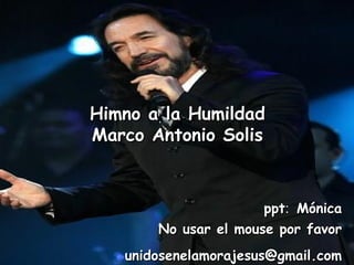 Himno a la Humildad Marco Antonio Solis unidosenelamorajesus @gmail.com   ppt :  Mónica   No usar el mouse por favor   