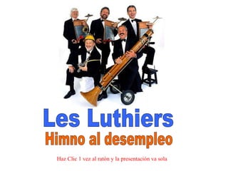 Les Luthiers Himno al desempleo Haz Clic 1 vez al ratón y la presentación va sola 