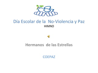 Día Escolar de la No-Violencia y Paz
HIMNO
Hermanos de las Estrellas
COEPAZ
 