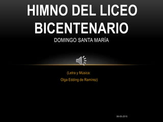 06-05-2015
(Letra y Música:
Olga Edding de Ramírez)
HIMNO DEL LICEO
BICENTENARIO
DOMINGO SANTA MARÍA
 