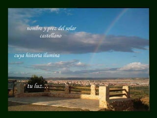 Eres grande, humilde y altiva,  vencedora del fuerte romano  nombre y prez del solar castellano  cuya historia ilumina tu luz… 