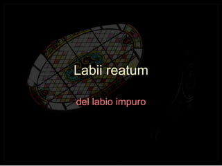 La bii reatum del labio impuro 