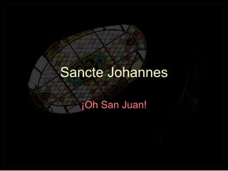 S ancte  J ohannes ¡Oh San Juan! 