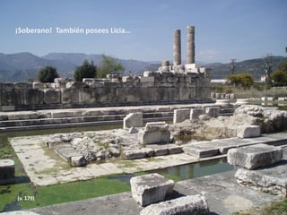 ¡Soberano! También posees Licia…

(v. 179)

 