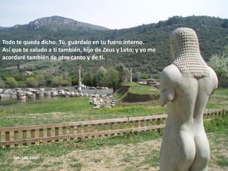 -¡Hombres! …
Cuidad el templo, acoged a
las gloriosas estirpes de los
hombres que se congregarán
especialmente aquí, según mi
propósito, en cuanto se
produzca alguna palabra o
alguna acción irreflexiva o
soberbia, que es la norma de
los hombres mortales…
Todo te queda dicho. Tú,
guárdalo en tu fuero interno.
(vv. 532, 538-541, 544)

 