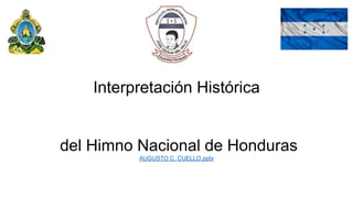 Interpretación Histórica
del Himno Nacional de Honduras
AUGUSTO C. CUELLO.pptx
 