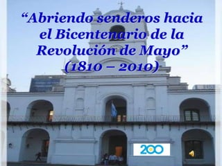 “Abriendo senderos hacia el Bicentenario de la Revolución de Mayo” (1810 – 2010) 