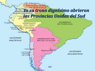 Ya su trono dignísimo abrieronlas Provincias Unidas del Sud