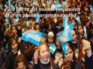 y los libres del mundo respondenal gran pueblo argentino salud.