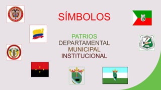 SÍMBOLOS
PATRIOS
DEPARTAMENTAL
MUNICIPAL
INSTITUCIONAL
 