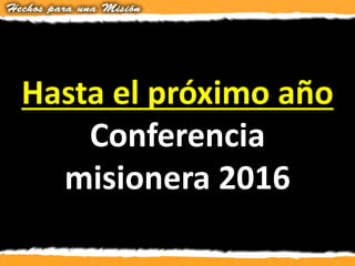 Hasta el próximo año
Conferencia
misionera 2016
 