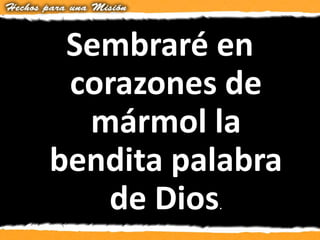Sembraré en
corazones de
mármol la
bendita palabra
de Dios.
 