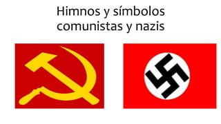 Himnos y símbolos
comunistas y nazis
 