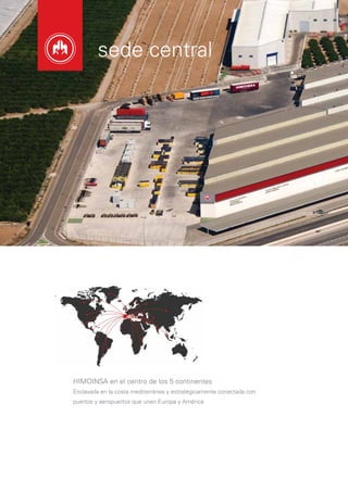 sede central




HIMOINSA en el centro de los 5 continentes
Enclavada en la costa mediterránea y estratégicamente conectada con
puertos y aeropuertos que unen Europa y América
 